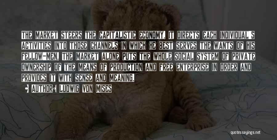 Ludwig Von Mises Quotes: The Market Steers The Capitalistic Economy. It Directs Each Individual's Activities Into Those Channels In Which He Best Serves The