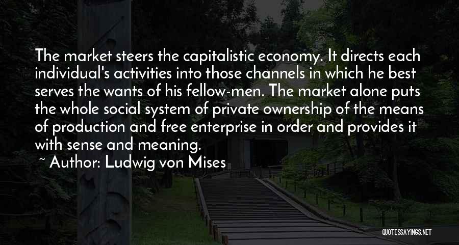 Ludwig Von Mises Quotes: The Market Steers The Capitalistic Economy. It Directs Each Individual's Activities Into Those Channels In Which He Best Serves The