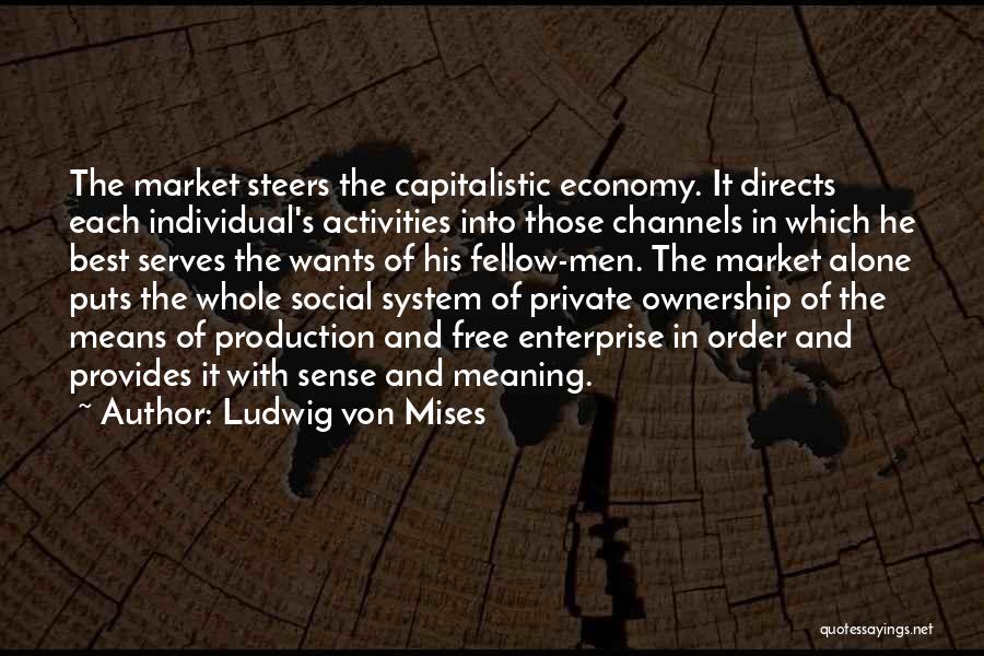 Ludwig Von Mises Quotes: The Market Steers The Capitalistic Economy. It Directs Each Individual's Activities Into Those Channels In Which He Best Serves The