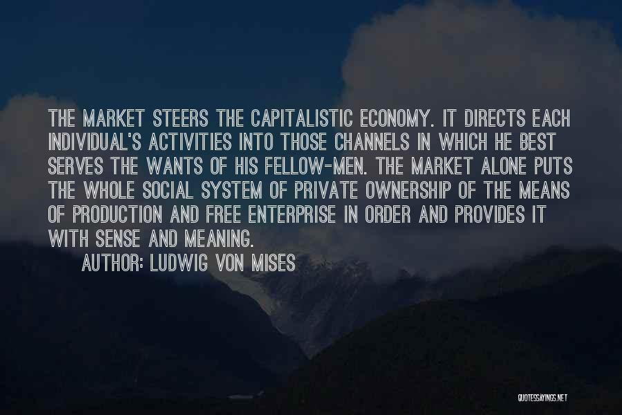 Ludwig Von Mises Quotes: The Market Steers The Capitalistic Economy. It Directs Each Individual's Activities Into Those Channels In Which He Best Serves The