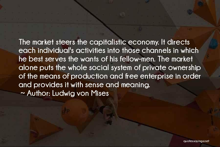 Ludwig Von Mises Quotes: The Market Steers The Capitalistic Economy. It Directs Each Individual's Activities Into Those Channels In Which He Best Serves The