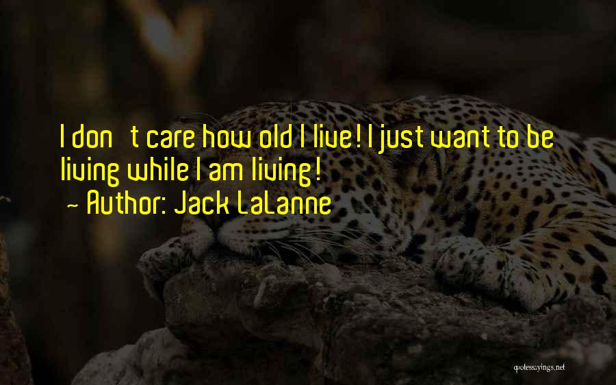 Jack LaLanne Quotes: I Don't Care How Old I Live! I Just Want To Be Living While I Am Living!