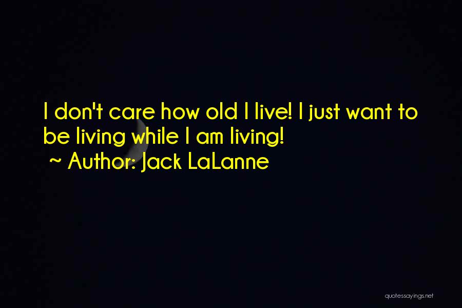 Jack LaLanne Quotes: I Don't Care How Old I Live! I Just Want To Be Living While I Am Living!
