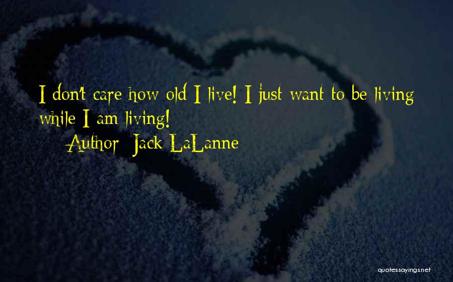 Jack LaLanne Quotes: I Don't Care How Old I Live! I Just Want To Be Living While I Am Living!