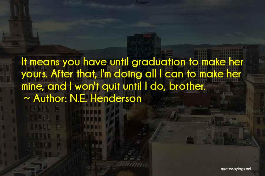 N.E. Henderson Quotes: It Means You Have Until Graduation To Make Her Yours. After That, I'm Doing All I Can To Make Her