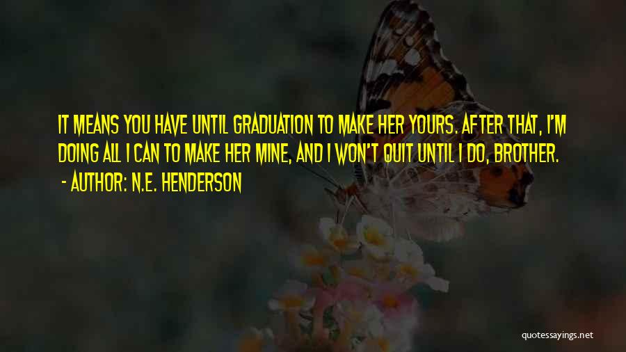 N.E. Henderson Quotes: It Means You Have Until Graduation To Make Her Yours. After That, I'm Doing All I Can To Make Her