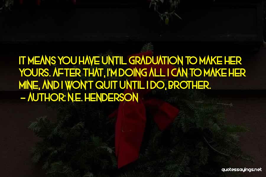 N.E. Henderson Quotes: It Means You Have Until Graduation To Make Her Yours. After That, I'm Doing All I Can To Make Her