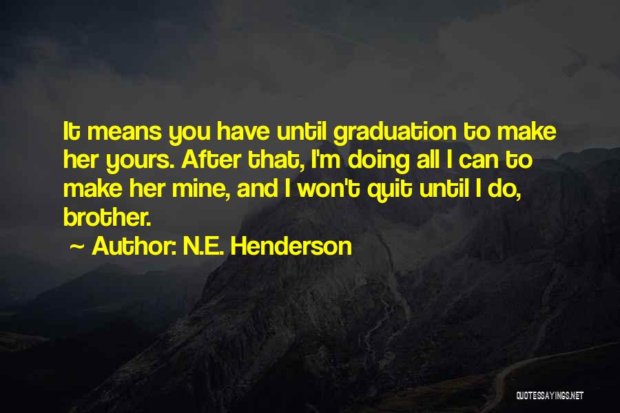 N.E. Henderson Quotes: It Means You Have Until Graduation To Make Her Yours. After That, I'm Doing All I Can To Make Her