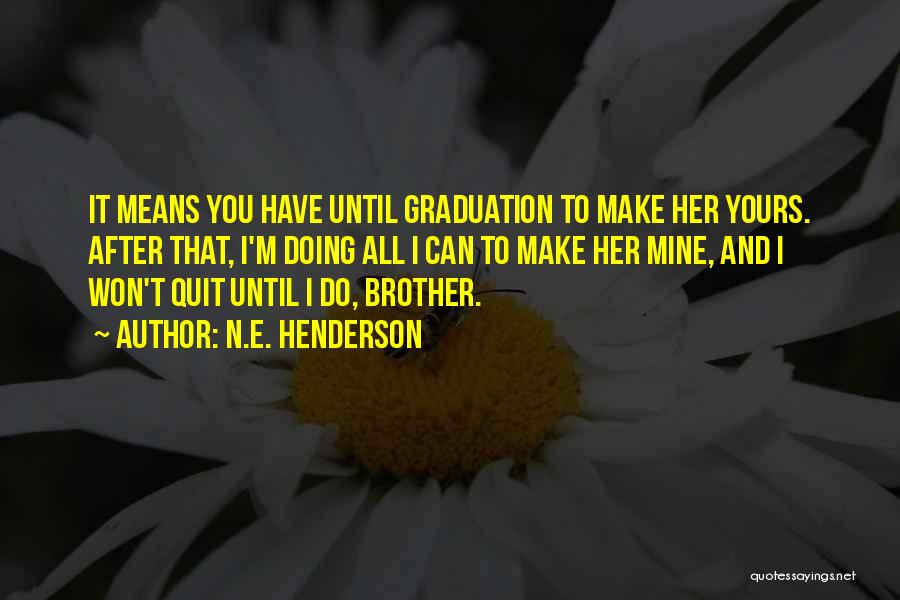N.E. Henderson Quotes: It Means You Have Until Graduation To Make Her Yours. After That, I'm Doing All I Can To Make Her