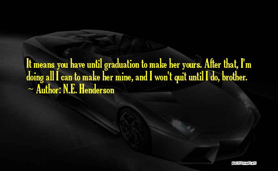 N.E. Henderson Quotes: It Means You Have Until Graduation To Make Her Yours. After That, I'm Doing All I Can To Make Her