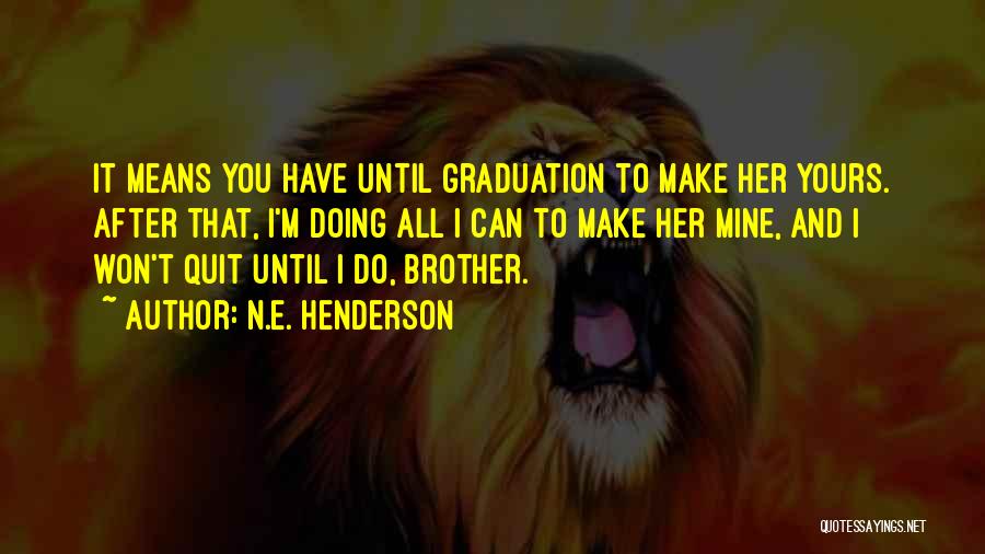 N.E. Henderson Quotes: It Means You Have Until Graduation To Make Her Yours. After That, I'm Doing All I Can To Make Her