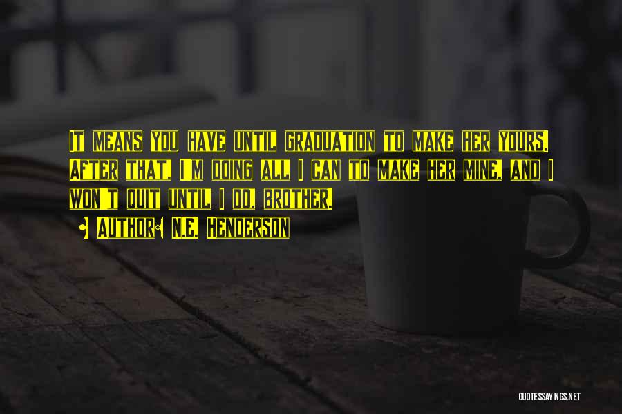 N.E. Henderson Quotes: It Means You Have Until Graduation To Make Her Yours. After That, I'm Doing All I Can To Make Her