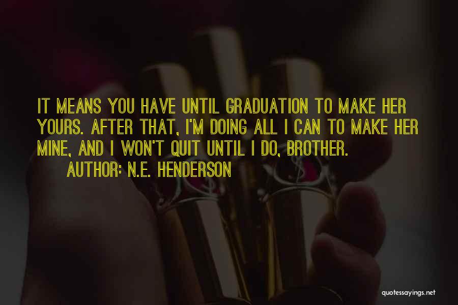 N.E. Henderson Quotes: It Means You Have Until Graduation To Make Her Yours. After That, I'm Doing All I Can To Make Her