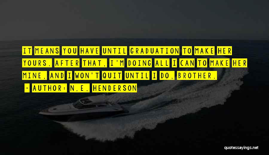 N.E. Henderson Quotes: It Means You Have Until Graduation To Make Her Yours. After That, I'm Doing All I Can To Make Her