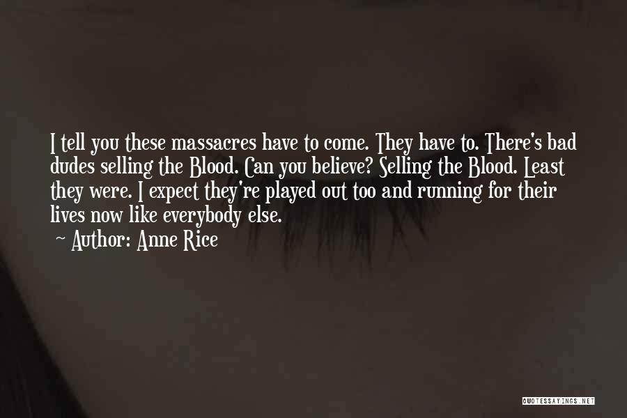 Anne Rice Quotes: I Tell You These Massacres Have To Come. They Have To. There's Bad Dudes Selling The Blood. Can You Believe?
