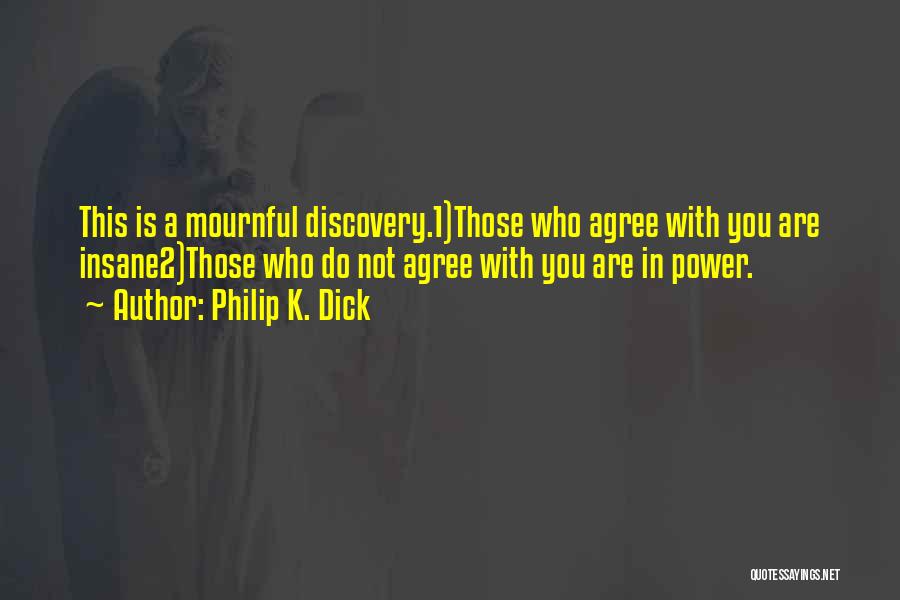 Philip K. Dick Quotes: This Is A Mournful Discovery.1)those Who Agree With You Are Insane2)those Who Do Not Agree With You Are In Power.