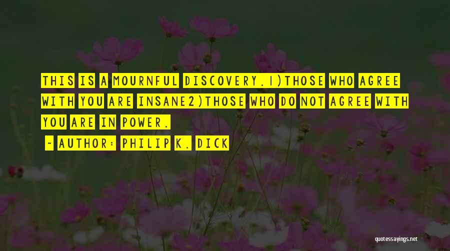 Philip K. Dick Quotes: This Is A Mournful Discovery.1)those Who Agree With You Are Insane2)those Who Do Not Agree With You Are In Power.
