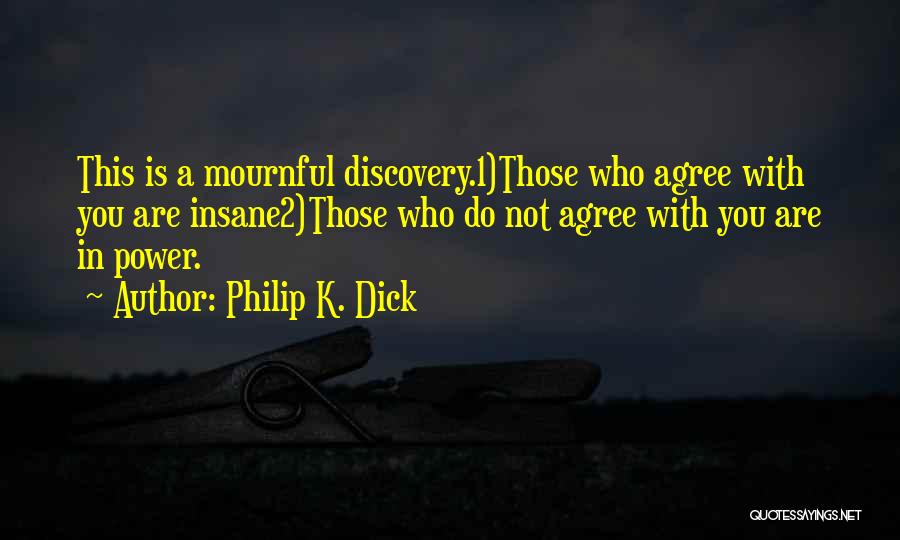 Philip K. Dick Quotes: This Is A Mournful Discovery.1)those Who Agree With You Are Insane2)those Who Do Not Agree With You Are In Power.