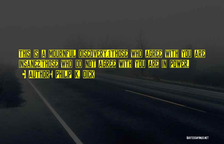 Philip K. Dick Quotes: This Is A Mournful Discovery.1)those Who Agree With You Are Insane2)those Who Do Not Agree With You Are In Power.
