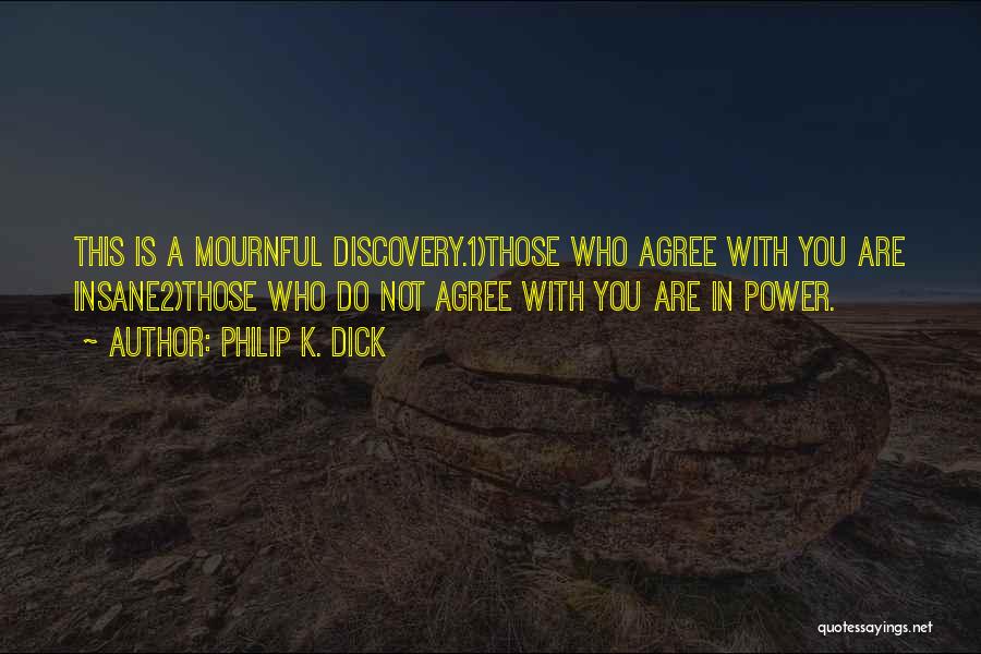 Philip K. Dick Quotes: This Is A Mournful Discovery.1)those Who Agree With You Are Insane2)those Who Do Not Agree With You Are In Power.