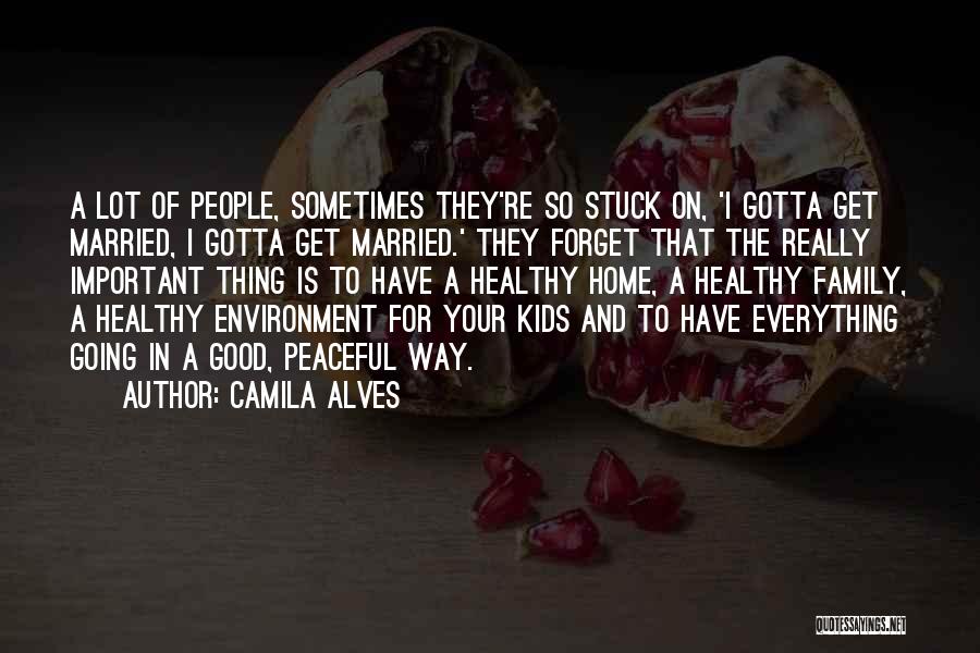 Camila Alves Quotes: A Lot Of People, Sometimes They're So Stuck On, 'i Gotta Get Married, I Gotta Get Married.' They Forget That