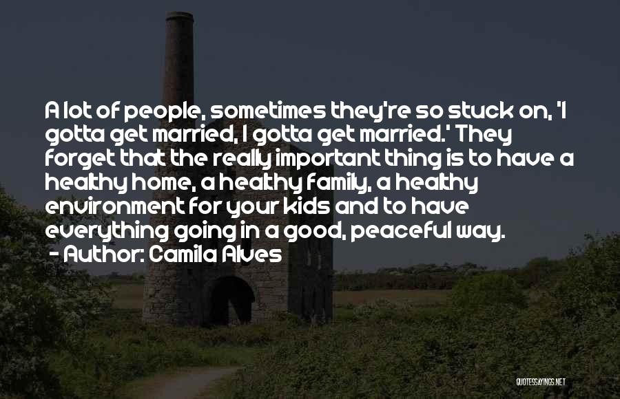 Camila Alves Quotes: A Lot Of People, Sometimes They're So Stuck On, 'i Gotta Get Married, I Gotta Get Married.' They Forget That