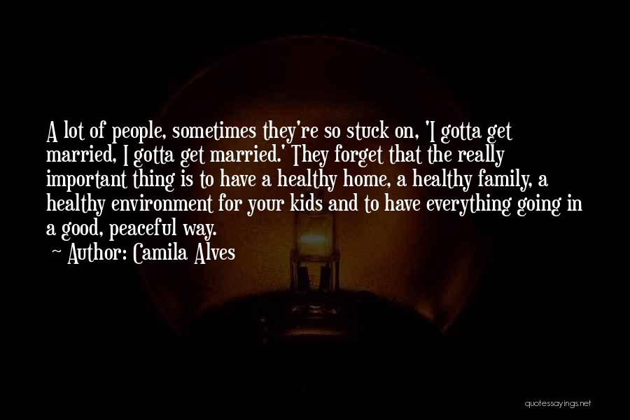 Camila Alves Quotes: A Lot Of People, Sometimes They're So Stuck On, 'i Gotta Get Married, I Gotta Get Married.' They Forget That