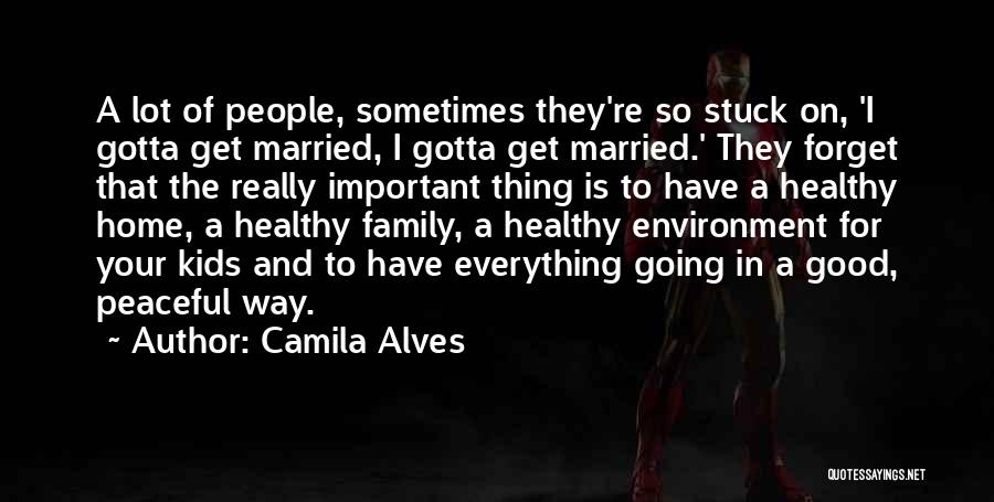 Camila Alves Quotes: A Lot Of People, Sometimes They're So Stuck On, 'i Gotta Get Married, I Gotta Get Married.' They Forget That