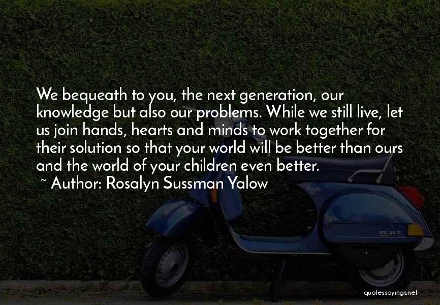 Rosalyn Sussman Yalow Quotes: We Bequeath To You, The Next Generation, Our Knowledge But Also Our Problems. While We Still Live, Let Us Join