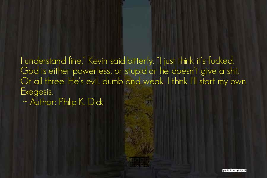 Philip K. Dick Quotes: I Understand Fine, Kevin Said Bitterly. I Just Think It's Fucked. God Is Either Powerless, Or Stupid Or He Doesn't