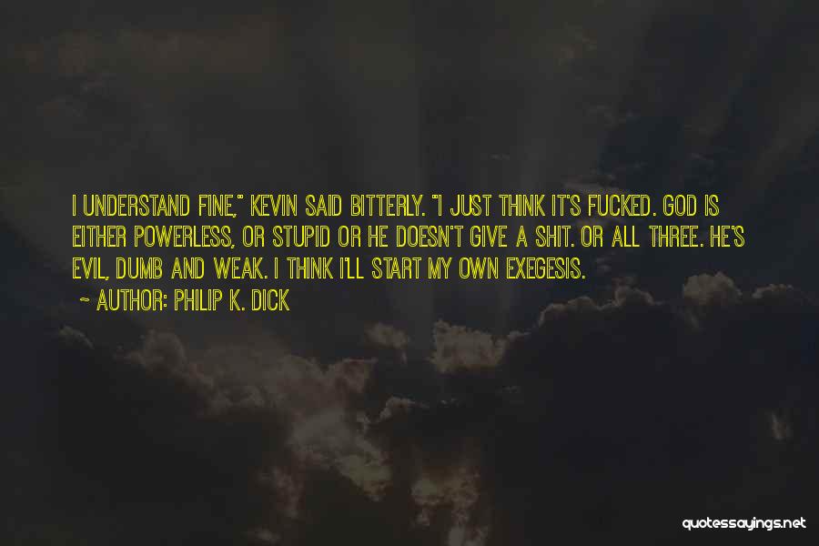 Philip K. Dick Quotes: I Understand Fine, Kevin Said Bitterly. I Just Think It's Fucked. God Is Either Powerless, Or Stupid Or He Doesn't