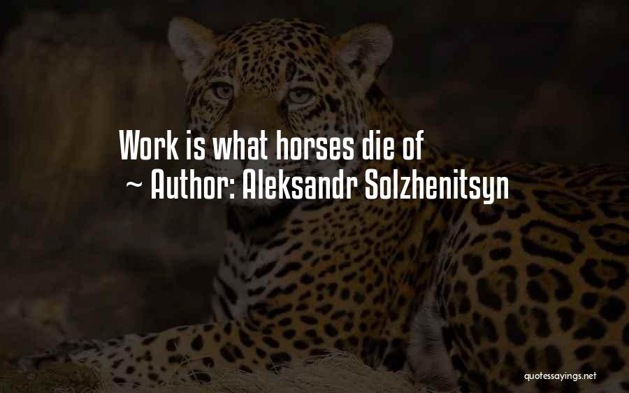 Aleksandr Solzhenitsyn Quotes: Work Is What Horses Die Of