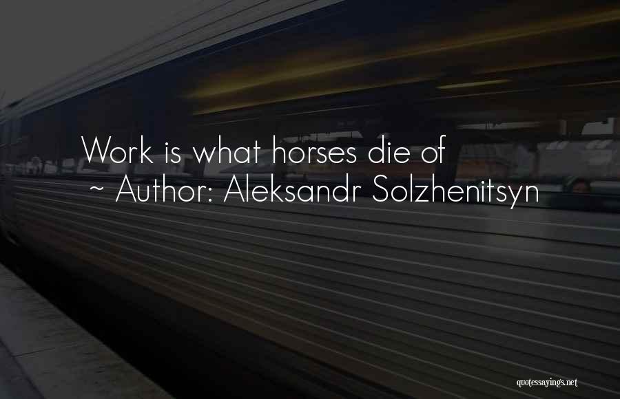 Aleksandr Solzhenitsyn Quotes: Work Is What Horses Die Of