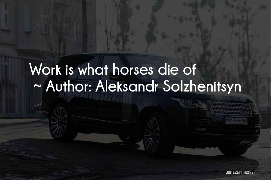 Aleksandr Solzhenitsyn Quotes: Work Is What Horses Die Of