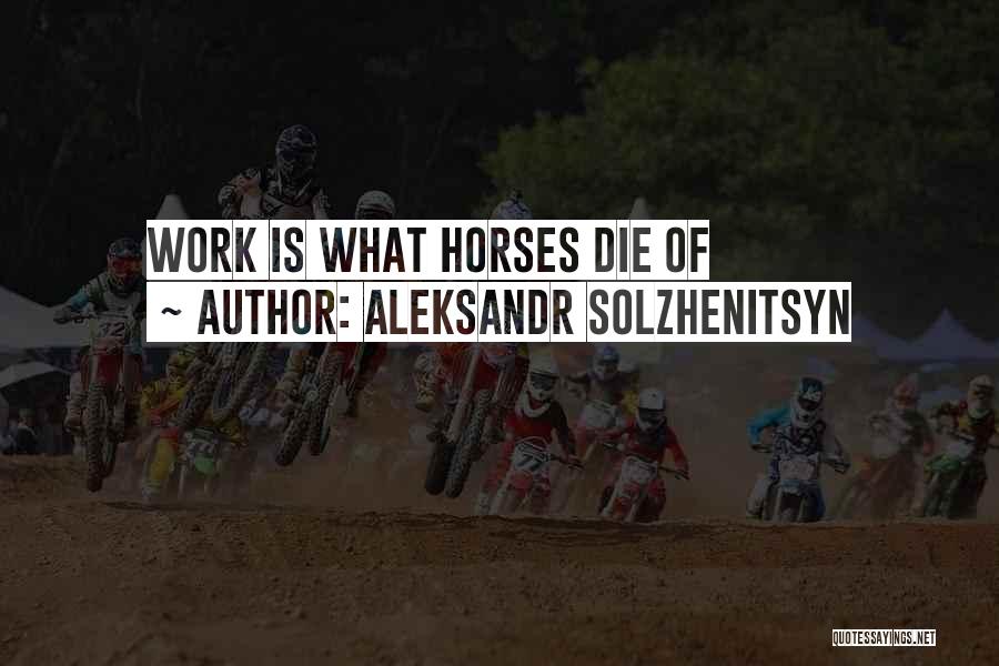 Aleksandr Solzhenitsyn Quotes: Work Is What Horses Die Of