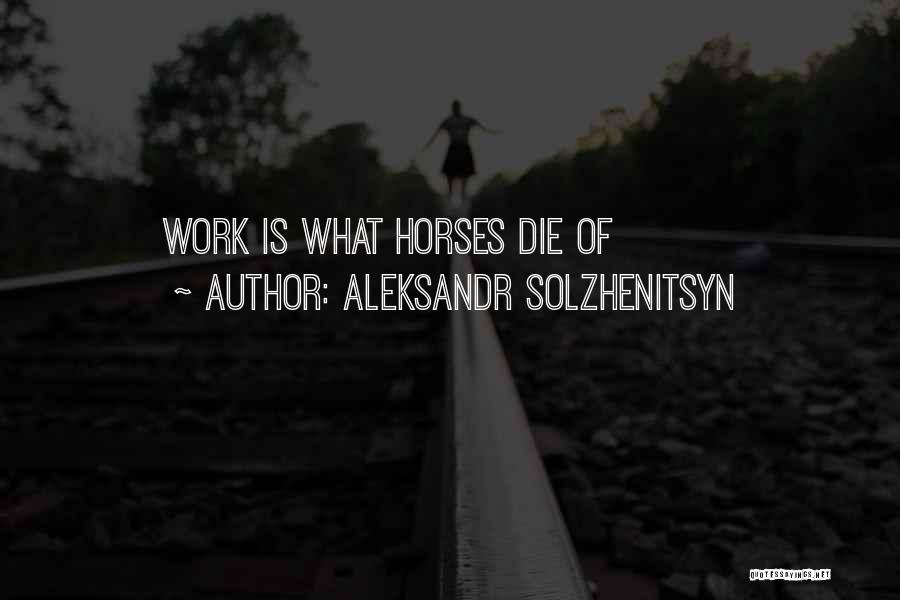 Aleksandr Solzhenitsyn Quotes: Work Is What Horses Die Of