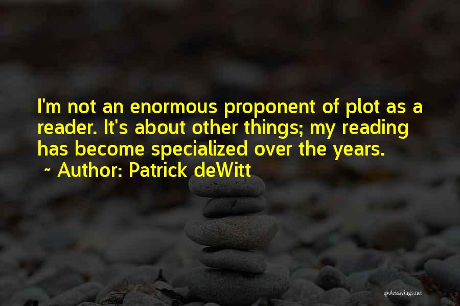 Patrick DeWitt Quotes: I'm Not An Enormous Proponent Of Plot As A Reader. It's About Other Things; My Reading Has Become Specialized Over
