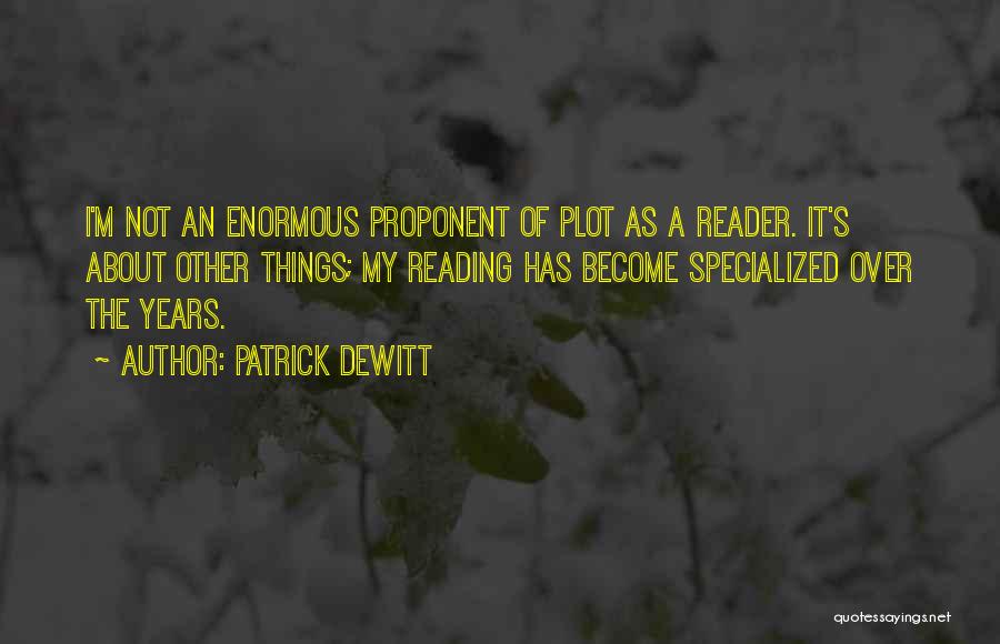 Patrick DeWitt Quotes: I'm Not An Enormous Proponent Of Plot As A Reader. It's About Other Things; My Reading Has Become Specialized Over