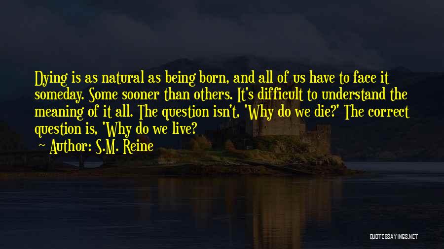 S.M. Reine Quotes: Dying Is As Natural As Being Born, And All Of Us Have To Face It Someday. Some Sooner Than Others.
