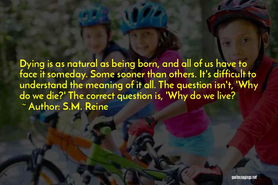 S.M. Reine Quotes: Dying Is As Natural As Being Born, And All Of Us Have To Face It Someday. Some Sooner Than Others.