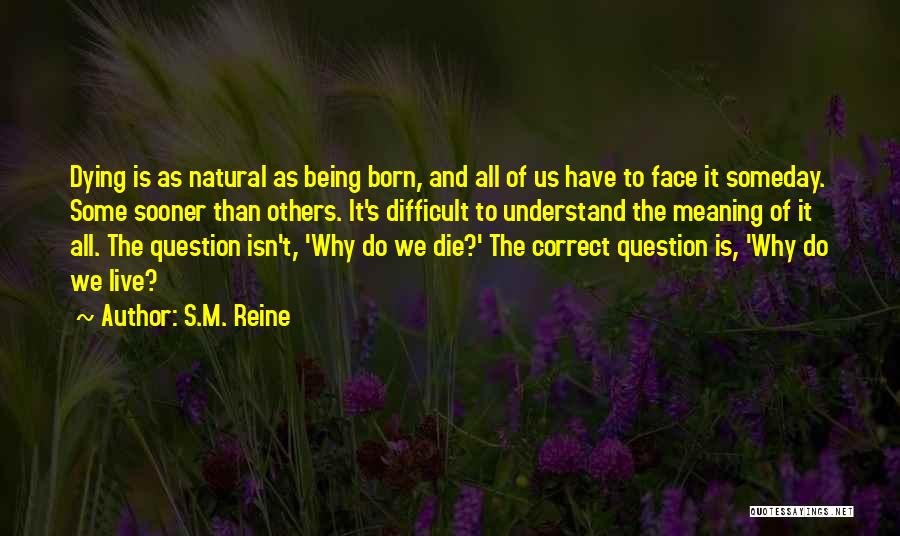 S.M. Reine Quotes: Dying Is As Natural As Being Born, And All Of Us Have To Face It Someday. Some Sooner Than Others.