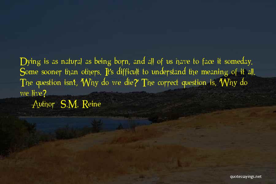 S.M. Reine Quotes: Dying Is As Natural As Being Born, And All Of Us Have To Face It Someday. Some Sooner Than Others.