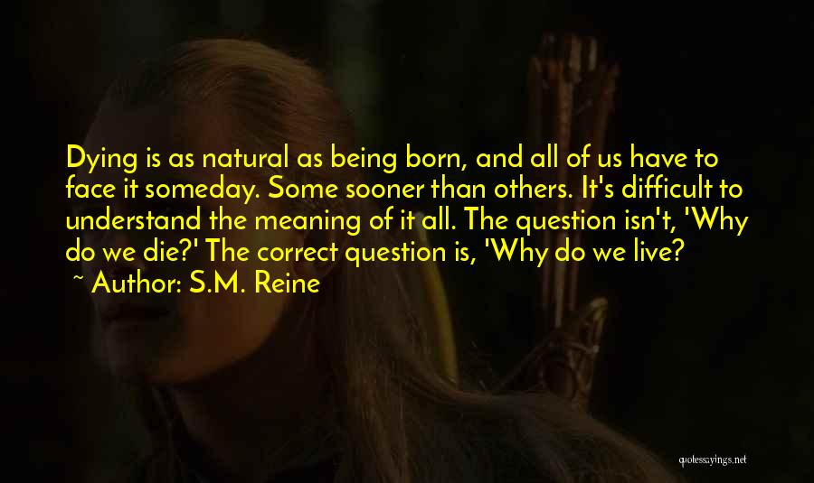 S.M. Reine Quotes: Dying Is As Natural As Being Born, And All Of Us Have To Face It Someday. Some Sooner Than Others.