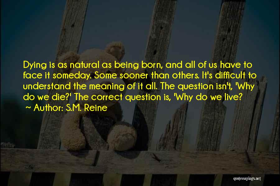 S.M. Reine Quotes: Dying Is As Natural As Being Born, And All Of Us Have To Face It Someday. Some Sooner Than Others.