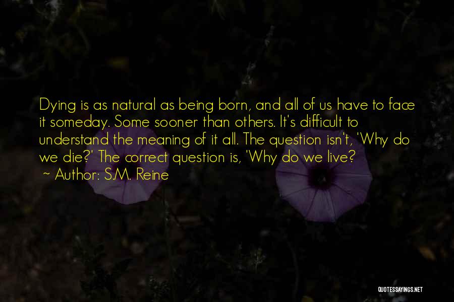 S.M. Reine Quotes: Dying Is As Natural As Being Born, And All Of Us Have To Face It Someday. Some Sooner Than Others.