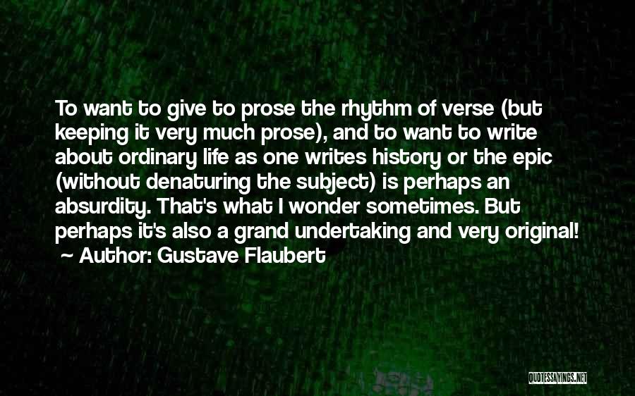 Gustave Flaubert Quotes: To Want To Give To Prose The Rhythm Of Verse (but Keeping It Very Much Prose), And To Want To