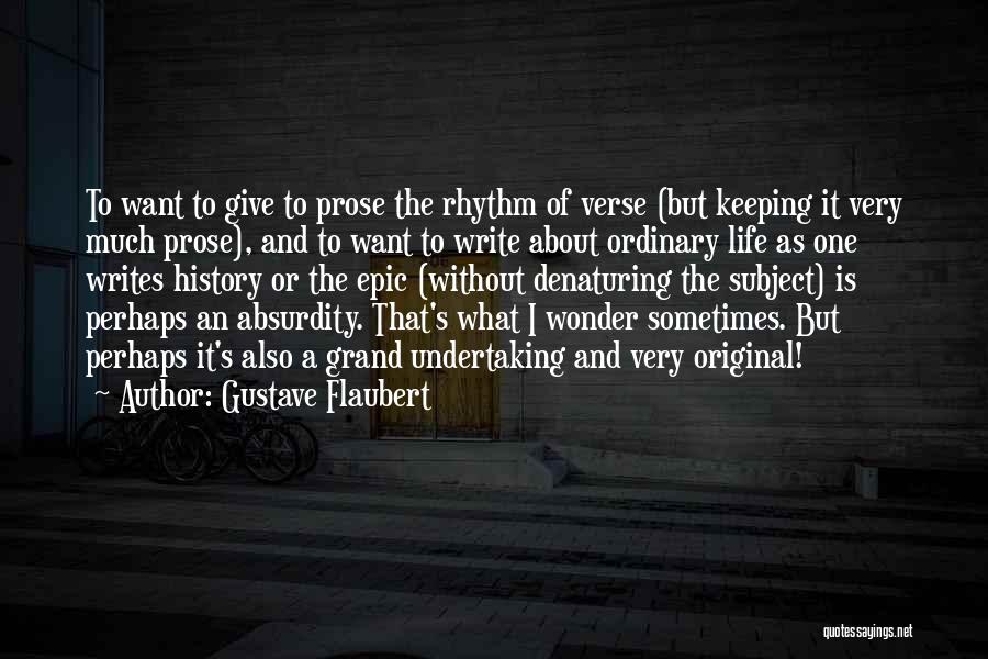 Gustave Flaubert Quotes: To Want To Give To Prose The Rhythm Of Verse (but Keeping It Very Much Prose), And To Want To
