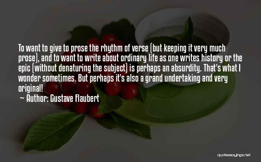 Gustave Flaubert Quotes: To Want To Give To Prose The Rhythm Of Verse (but Keeping It Very Much Prose), And To Want To