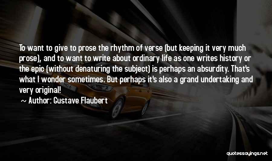 Gustave Flaubert Quotes: To Want To Give To Prose The Rhythm Of Verse (but Keeping It Very Much Prose), And To Want To