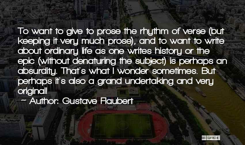 Gustave Flaubert Quotes: To Want To Give To Prose The Rhythm Of Verse (but Keeping It Very Much Prose), And To Want To